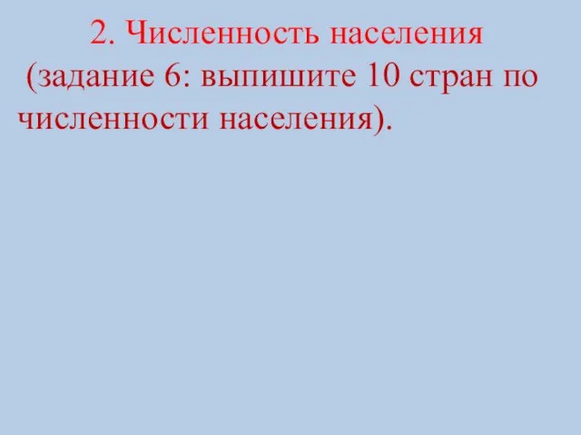 2. Численность населения (задание 6: выпишите 10 стран по численности населения).