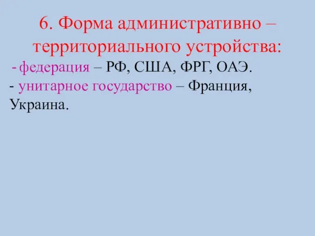 6. Форма административно – территориального устройства: федерация – РФ, США, ФРГ, ОАЭ.