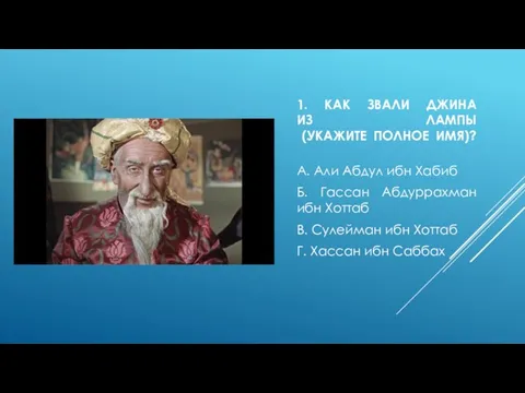 1. КАК ЗВАЛИ ДЖИНА ИЗ ЛАМПЫ (УКАЖИТЕ ПОЛНОЕ ИМЯ)? А. Али Абдул