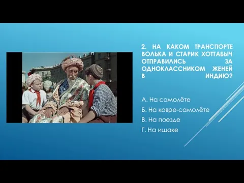 2. НА КАКОМ ТРАНСПОРТЕ ВОЛЬКА И СТАРИК ХОТТАБЫЧ ОТПРАВИЛИСЬ ЗА ОДНОКЛАССНИКОМ ЖЕНЕЙ