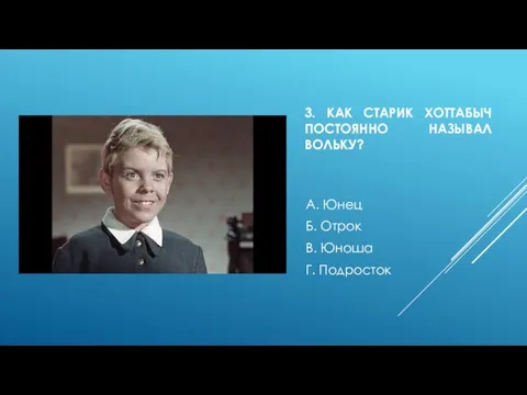 3. КАК СТАРИК ХОТТАБЫЧ ПОСТОЯННО НАЗЫВАЛ ВОЛЬКУ? А. Юнец Б. Отрок В. Юноша Г. Подросток