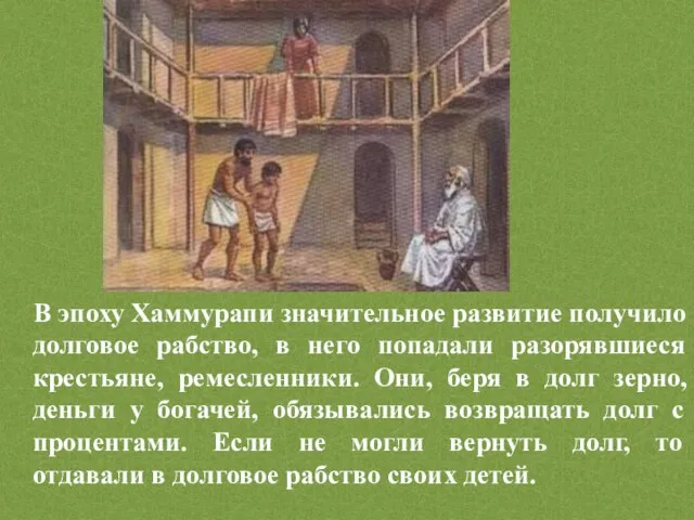 В эпоху Хаммурапи значительное развитие получило долговое рабство, в него попадали разорявшиеся