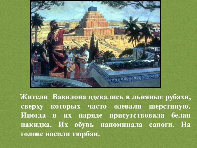 Жители Вавилона одевались в льняные рубахи, сверху которых часто одевали шерстяную. Иногда