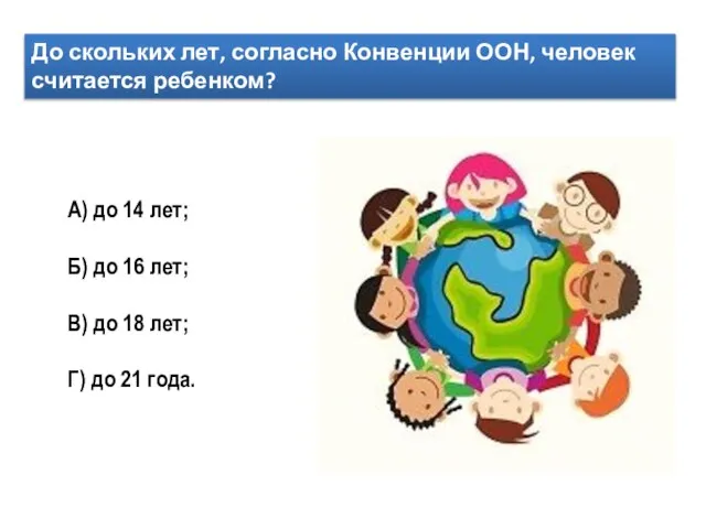 До скольких лет, согласно Конвенции ООН, человек считается ребенком? А) до 14
