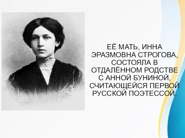 ЕЁ МАТЬ, ИННА ЭРАЗМОВНА СТРОГОВА, СОСТОЯЛА В ОТДАЛЁННОМ РОДСТВЕ С АННОЙ БУНИНОЙ, СЧИТАЮЩЕЙСЯ ПЕРВОЙ РУССКОЙ ПОЭТЕССОЙ.