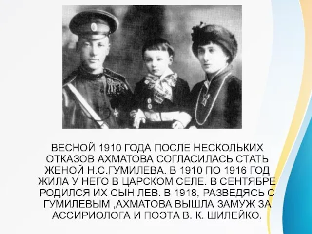 ВЕСНОЙ 1910 ГОДА ПОСЛЕ НЕСКОЛЬКИХ ОТКАЗОВ АХМАТОВА СОГЛАСИЛАСЬ СТАТЬ ЖЕНОЙ Н.С.ГУМИЛЕВА. В