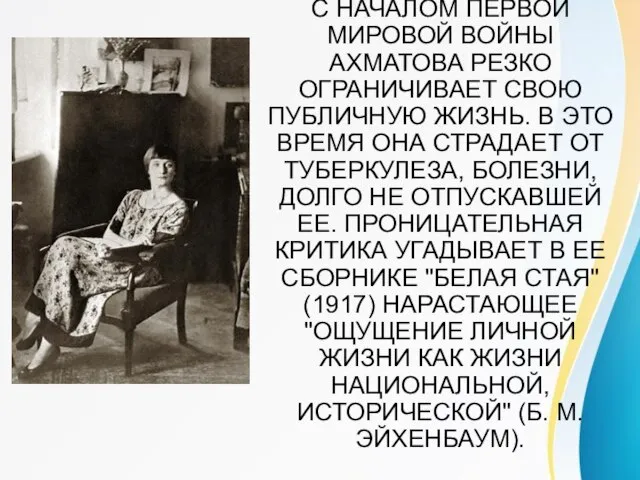 С НАЧАЛОМ ПЕРВОЙ МИРОВОЙ ВОЙНЫ АХМАТОВА РЕЗКО ОГРАНИЧИВАЕТ СВОЮ ПУБЛИЧНУЮ ЖИЗНЬ. В