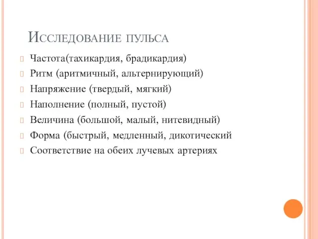 Исследование пульса Частота(тахикардия, брадикардия) Ритм (аритмичный, альтернирующий) Напряжение (твердый, мягкий) Наполнение (полный,