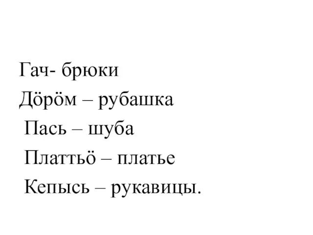 Гач- брюки Дӧрӧм – рубашка Пась – шуба Платтьӧ – платье Кепысь – рукавицы.