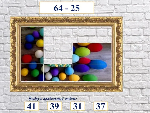 64 - 25 Выбери правильный ответ: 41 39 31 37