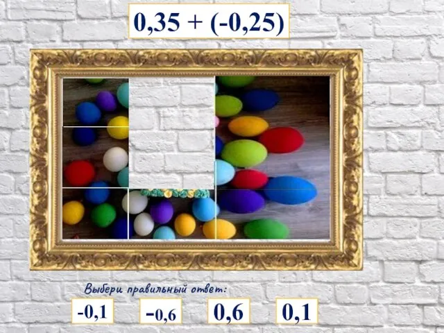 0,35 + (-0,25) Выбери правильный ответ: -0,1 0,1 0,6 -0,6