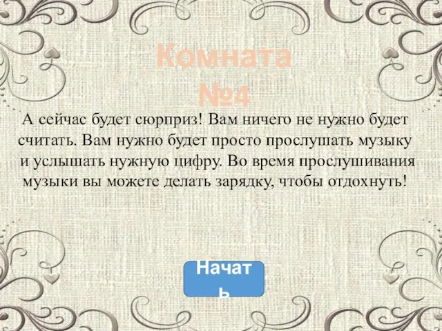 Начать Комната №4 А сейчас будет сюрприз! Вам ничего не нужно будет