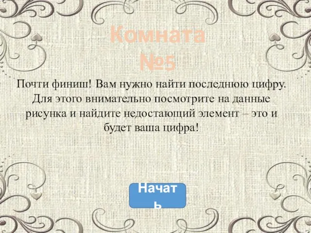 Начать Комната №5 Почти финиш! Вам нужно найти последнюю цифру. Для этого