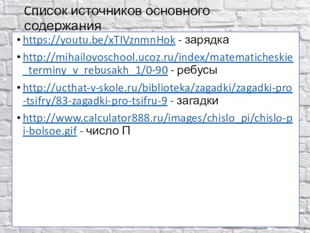 Cписок источников основного содержания https://youtu.be/xTIVznmnHok - зарядка http://mihailovoschool.ucoz.ru/index/matematicheskie_terminy_v_rebusakh_1/0-90 - ребусы http://ucthat-v-skole.ru/biblioteka/zagadki/zagadki-pro-tsifry/83-zagadki-pro-tsifru-9 -