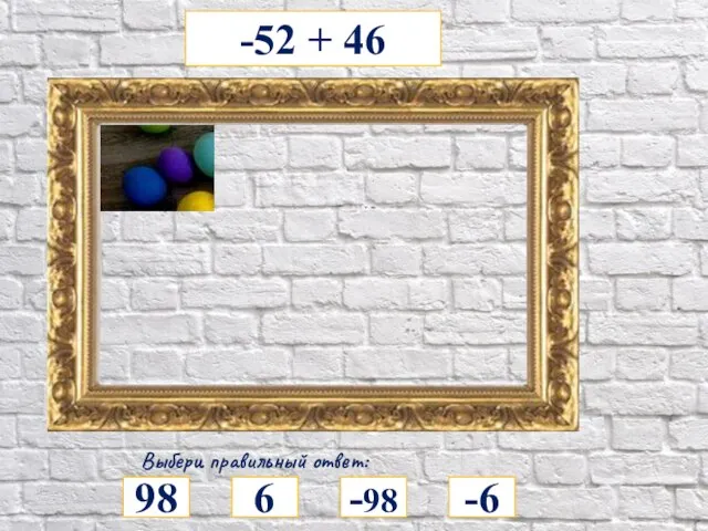 -52 + 46 Выбери правильный ответ: 98 -6 -98 6