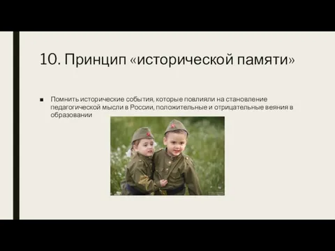 10. Принцип «исторической памяти» Помнить исторические события, которые повлияли на становление педагогической