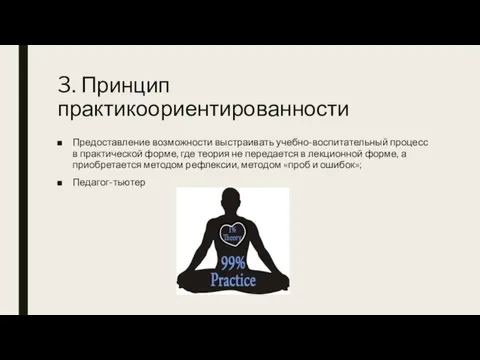 3. Принцип практикоориентированности Предоставление возможности выстраивать учебно-воспитательный процесс в практической форме, где