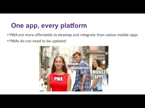 One app, every platform PWA are more affordable to develop and integrate