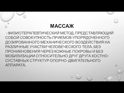 МАССАЖ - ФИЗИОТЕРАПЕВТИЧЕСКИЙ МЕТОД, ПРЕДСТАВЛЯЮЩИЙ СОБОЙ СОВОКУПНОСТЬ ПРИЕМОВ УПОРЯДОЧЕННОГО ДОЗИРОВАННОГО МЕХАНИЧЕСКОГО ВОЗДЕЙСТВИЯ