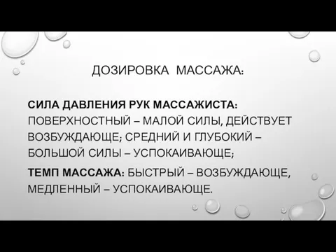 ДОЗИРОВКА МАССАЖА: СИЛА ДАВЛЕНИЯ РУК МАССАЖИСТА: ПОВЕРХНОСТНЫЙ – МАЛОЙ СИЛЫ, ДЕЙСТВУЕТ ВОЗБУЖДАЮЩЕ;