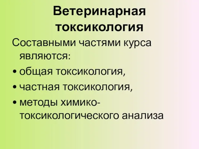 Ветеринарная токсикология Составными частями курса являются: общая токсикология, частная токсикология, методы химико-токсикологического анализа