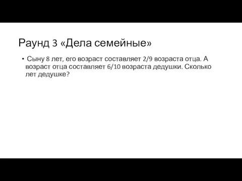 Раунд 3 «Дела семейные» Сыну 8 лет, его возраст составляет 2/9 возраста