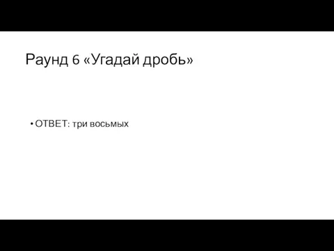 Раунд 6 «Угадай дробь» ОТВЕТ: три восьмых