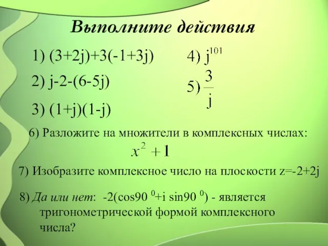 Выполните действия 1) (3+2j)+3(-1+3j) 2) j-2-(6-5j) 3) (1+j)(1-j) 6) Разложите на множители