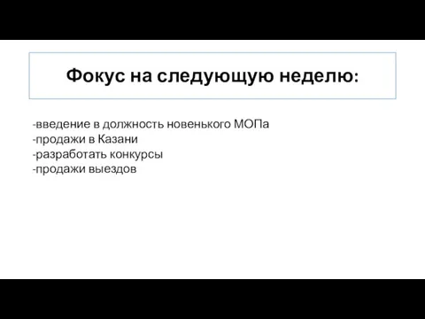 Фокус на следующую неделю: -введение в должность новенького МОПа -продажи в Казани -разработать конкурсы -продажи выездов