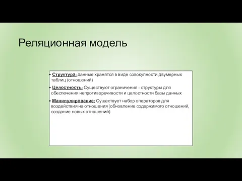 Реляционная модель Структура: данные хранятся в виде совокупности двумерных таблиц (отношений) Целостность: