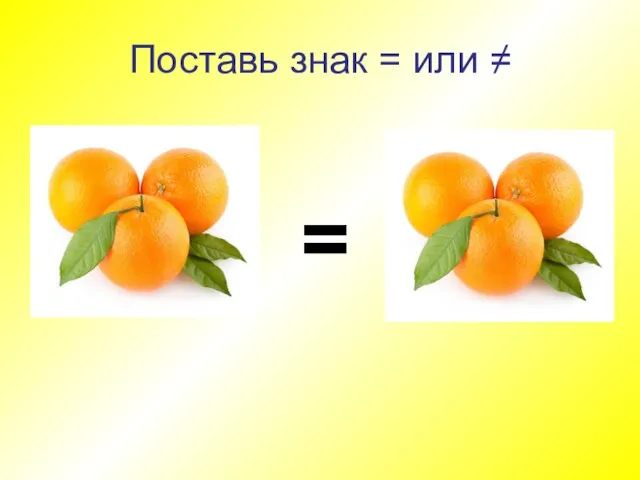 Поставь знак = или ≠ =