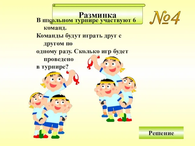 Решение задач Разминка №4 В школьном турнире участвуют 6 команд. Команды будут