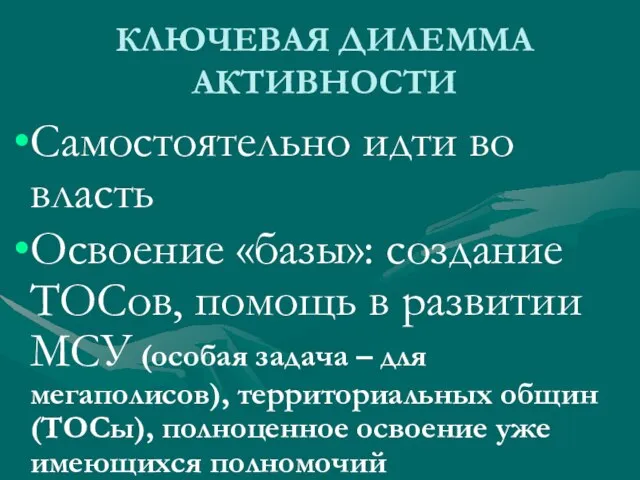 КЛЮЧЕВАЯ ДИЛЕММА АКТИВНОСТИ Самостоятельно идти во власть Освоение «базы»: создание ТОСов, помощь