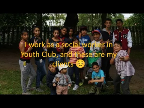 I work as a social worker in Youth Club, and these are my clients ☺