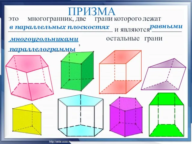 ПРИЗМА это многогранник, две грани которого лежат остальные грани в параллельных плоскостях и являютсяравными многоугольниками, параллелограммы.