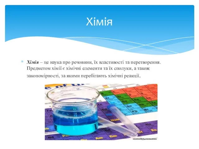 Хімія – це наука про речовини, їх властивості та перетворення. Предметом хімії