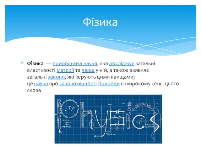 Фі́зика — природнича наука, яка досліджує загальні властивості матерії та явищ у