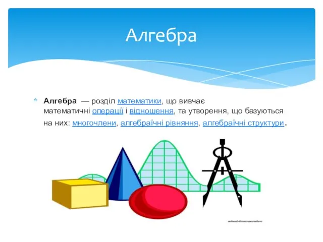 Алгебра — розділ математики, що вивчає математичні операції і відношення, та утворення,