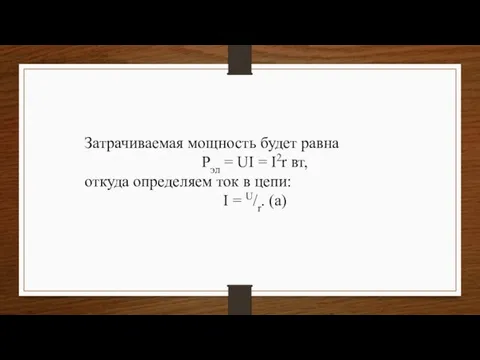 Затрачиваемая мощность будет равна Pэл = UI = I2r вт, откуда определяем