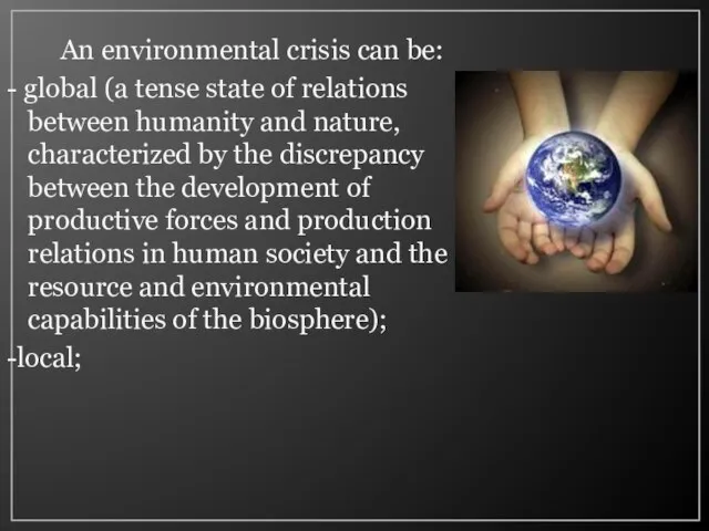 An environmental crisis can be: - global (a tense state of relations