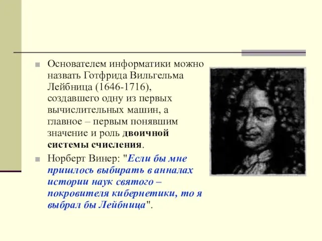 Основателем информатики можно назвать Готфрида Вильгельма Лейбница (1646-1716), создавшего одну из первых