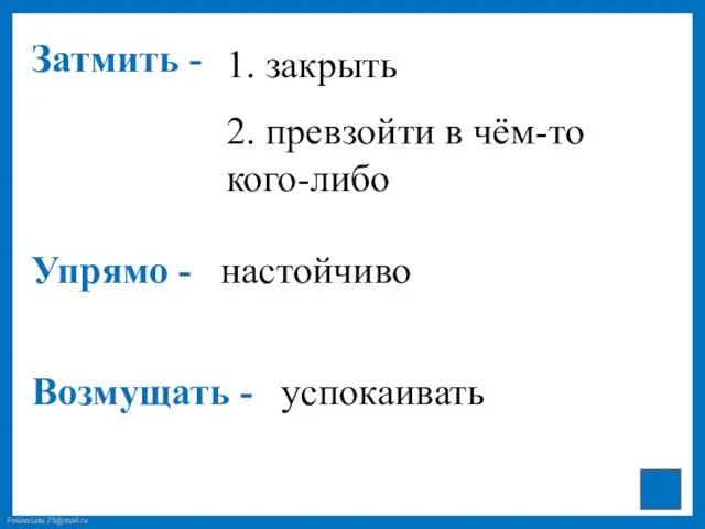 Затмить - 1. закрыть 2. превзойти в чём-то кого-либо Упрямо - Возмущать - настойчиво успокаивать