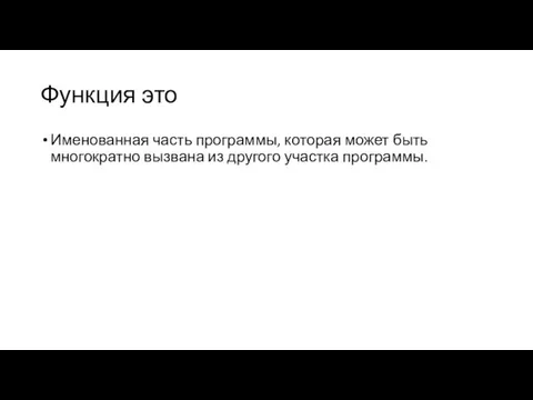 Функция это Именованная часть программы, которая может быть многократно вызвана из другого участка программы.