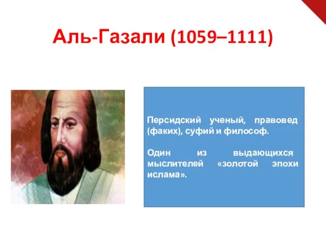 Аль-Газали (1059–1111) Персидский ученый, правовед (факих), суфий и философ. Один из выдающихся мыслителей «золотой эпохи ислама».