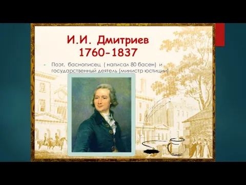 И.И. Дмитриев 1760-1837 Поэт, баснописец ( написал 80 басен) и государственный деятель (министр юстиции)