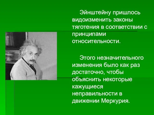 Эйнштейну пришлось видоизменить законы тяготения в соответствии с принципами относительности. Этого незначительного