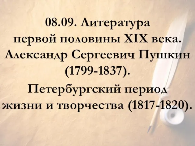 08.09. Литература первой половины XIX века. Петербургский период жизни и творчества (1817-1820). Александр Сергеевич Пушкин (1799-1837).