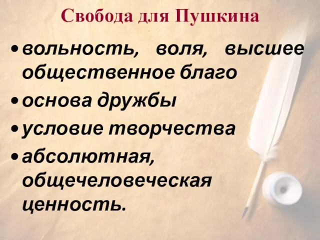 Свобода для Пушкина вольность, воля, высшее общественное благо основа дружбы условие творчества абсолютная, общечеловеческая ценность.