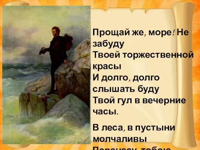 Прощай же, море! Не забуду Твоей торжественной красы И долго, долго слышать