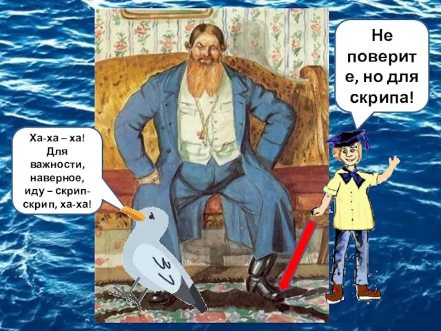 Ха-ха – ха! Для важности, наверное, иду – скрип-скрип, ха-ха! . Не поверите, но для скрипа!